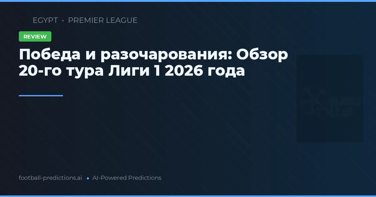 Победа и разочарования: Обзор 20-го тура Лиги 1 2026 года