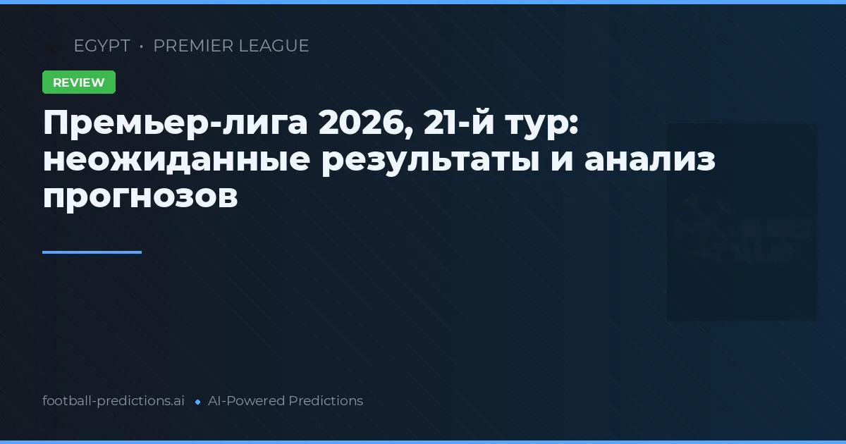 Премьер-лига 2026, 21-й тур: неожиданные результаты и анализ прогнозов