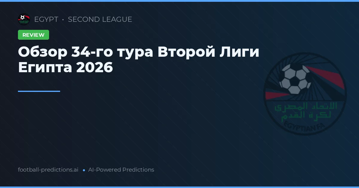 Обзор 34-го тура Второй Лиги Египта 2026