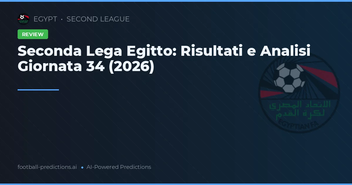Seconda Lega Egitto: Risultati e Analisi Giornata 34 (2026)