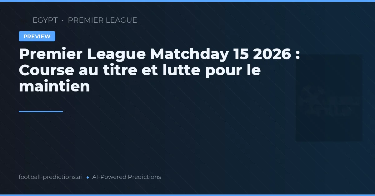 Premier League Matchday 15 2026 : Course au titre et lutte pour le maintien