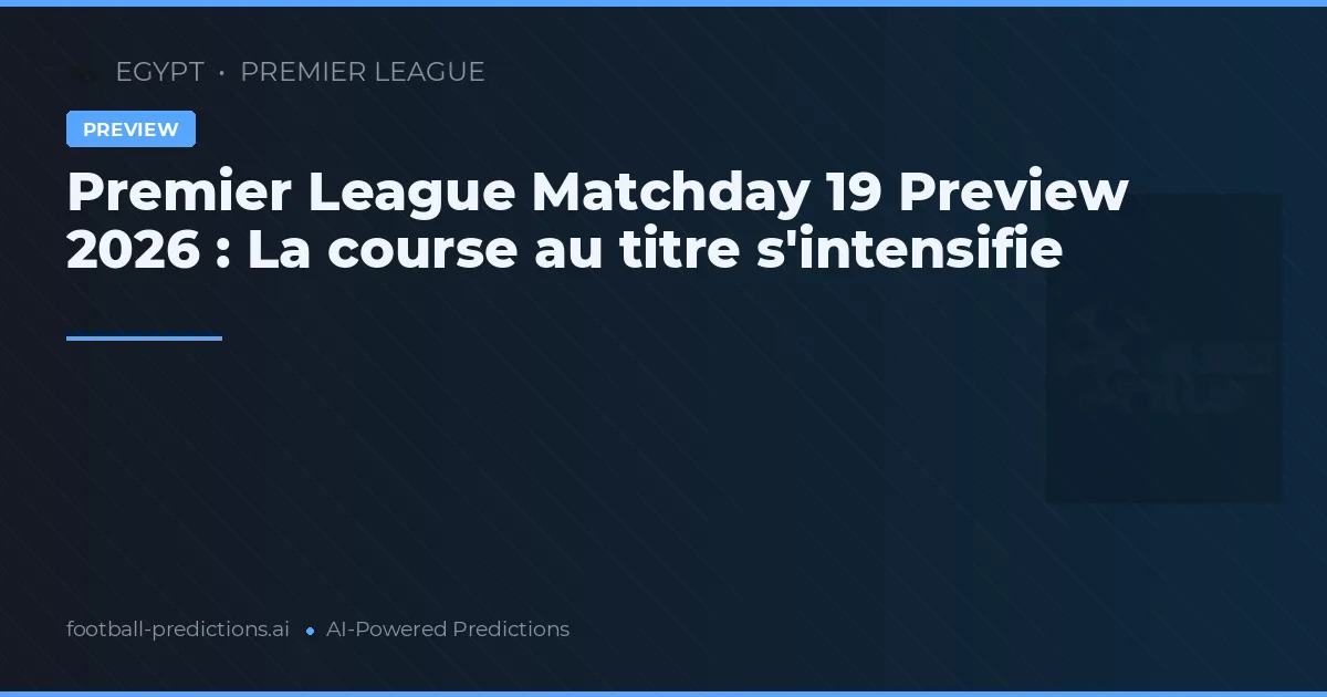 Premier League Matchday 19 Preview 2026 : La course au titre s'intensifie