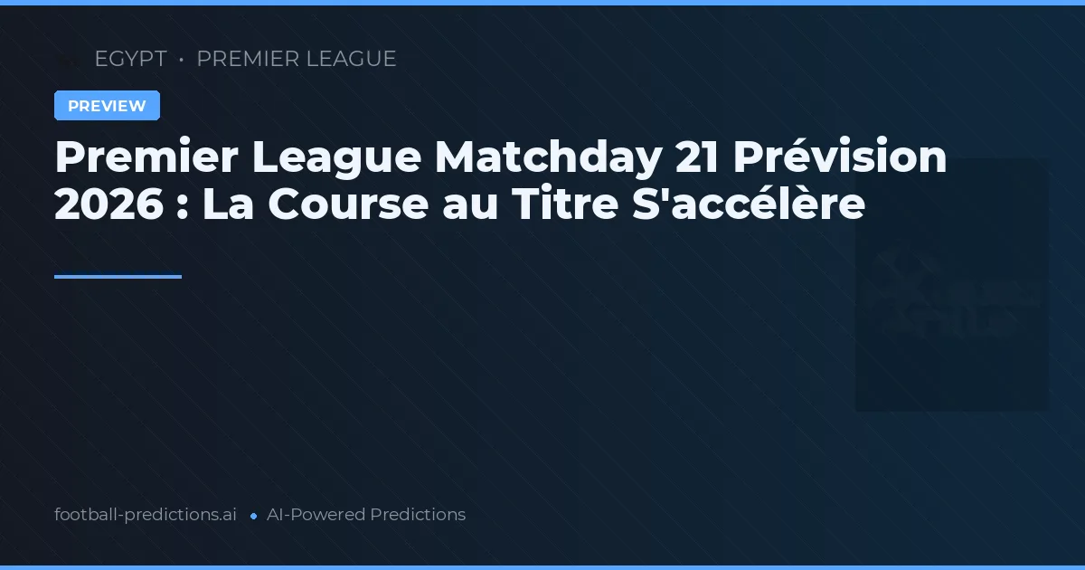 Premier League Matchday 21 Prévision 2026 : La Course au Titre S'accélère