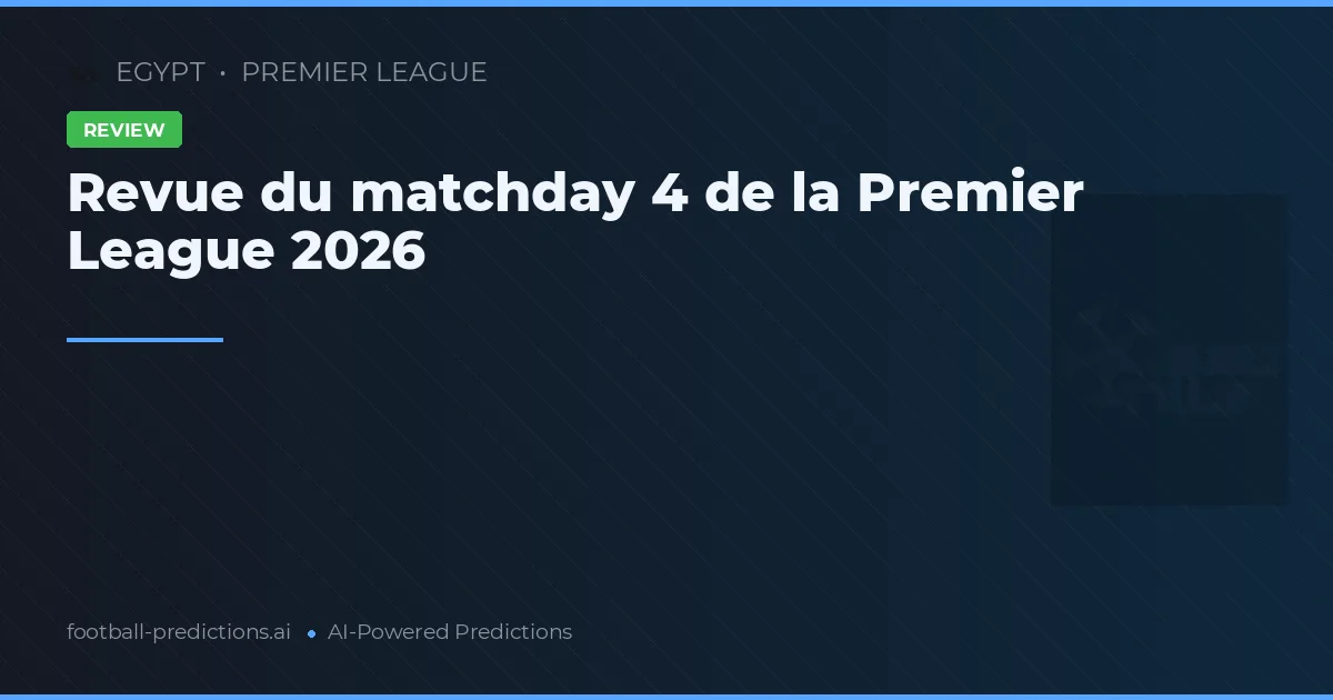 Revue du matchday 4 de la Premier League 2026