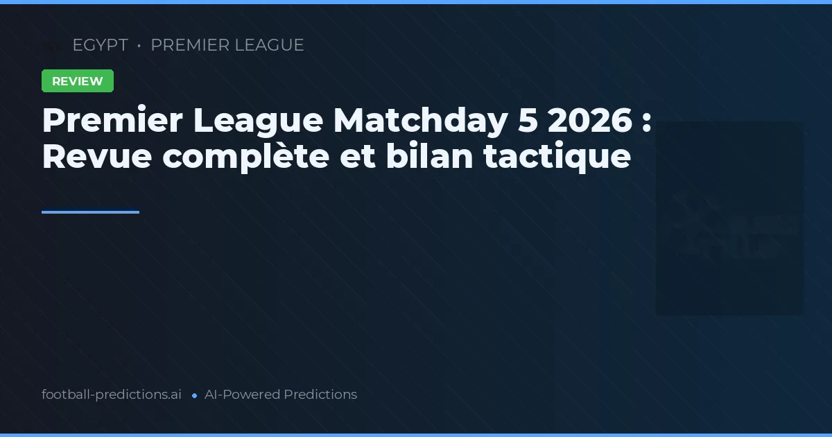 Premier League Matchday 5 2026 : Revue complète et bilan tactique