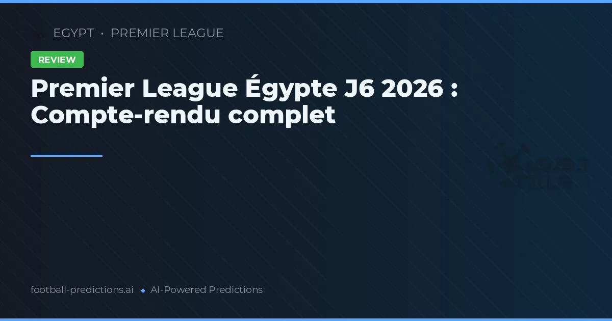 Premier League Égypte J6 2026 : Compte-rendu complet