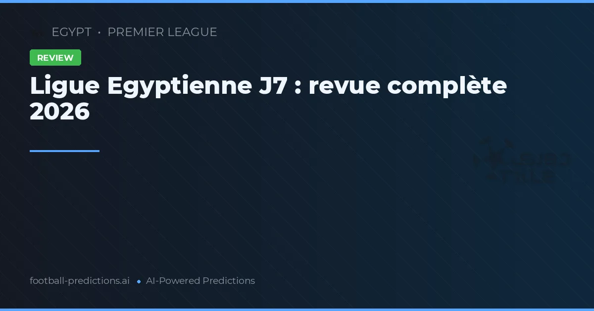 Ligue Egyptienne J7 : revue complète 2026