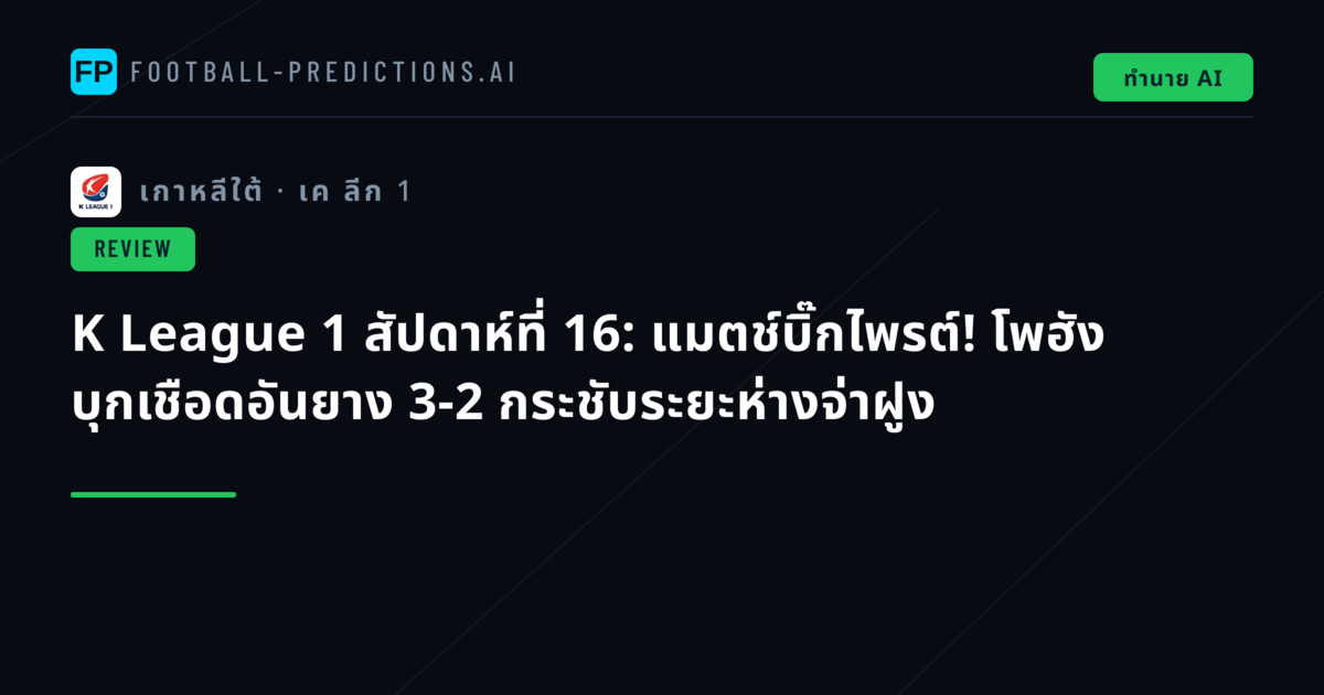 K League 1 สัปดาห์ที่ 16: แมตช์บิ๊กไพรต์! โพฮัง บุกเชือดอันยาง 3-2 กระชับระยะห่างจ่าฝูง