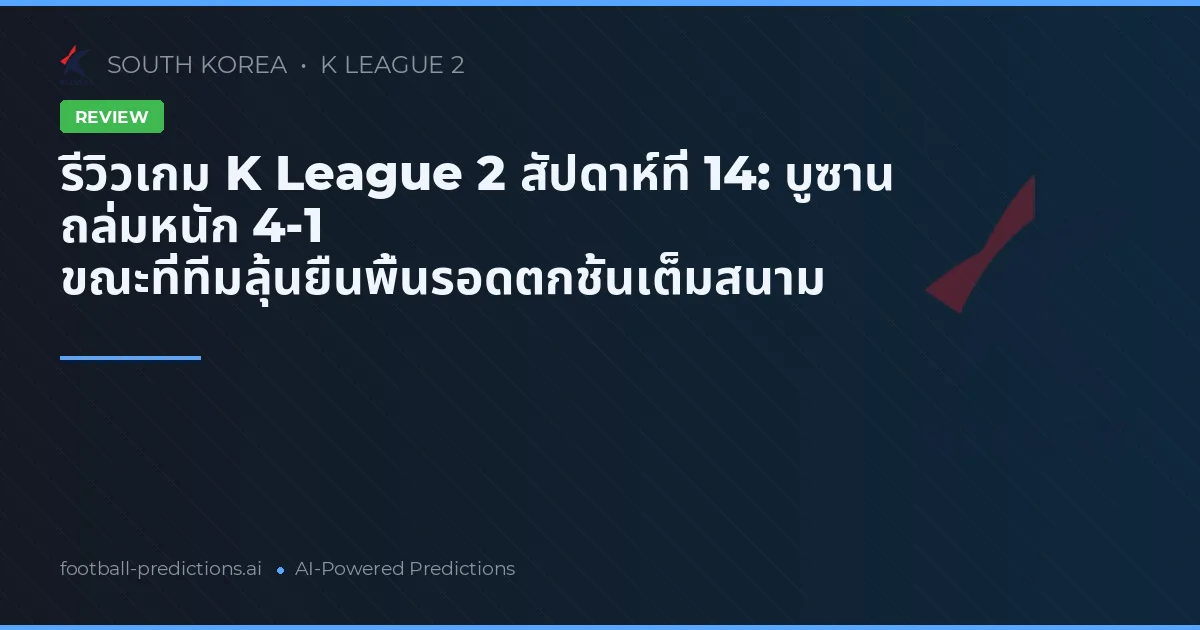 รีวิวเกม K League 2 สัปดาห์ที่ 14: บูซาน ถล่มหนัก 4-1 ขณะที่ทีมลุ้นยืนพื้นรอดตกชั้นเต็มสนาม