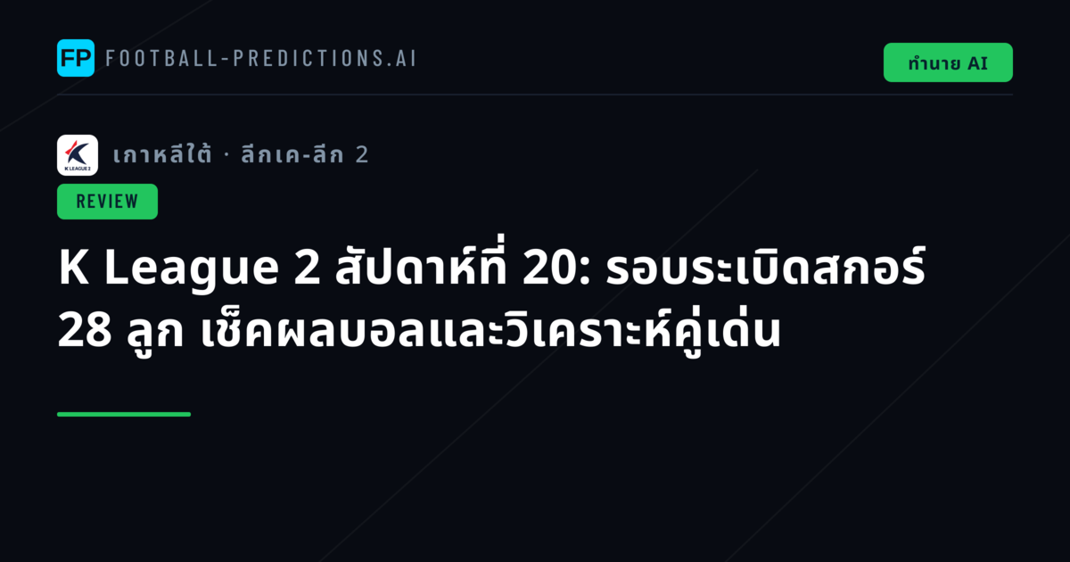 K League 2 สัปดาห์ที่ 20: รอบระเบิดสกอร์ 28 ลูก เช็คผลบอลและวิเคราะห์คู่เด่น