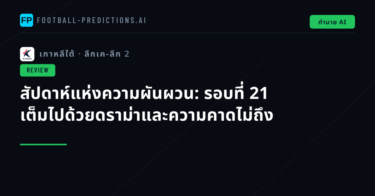 สัปดาห์แห่งความผันผวน: รอบที่ 21 เต็มไปด้วยดราม่าและความคาดไม่ถึง