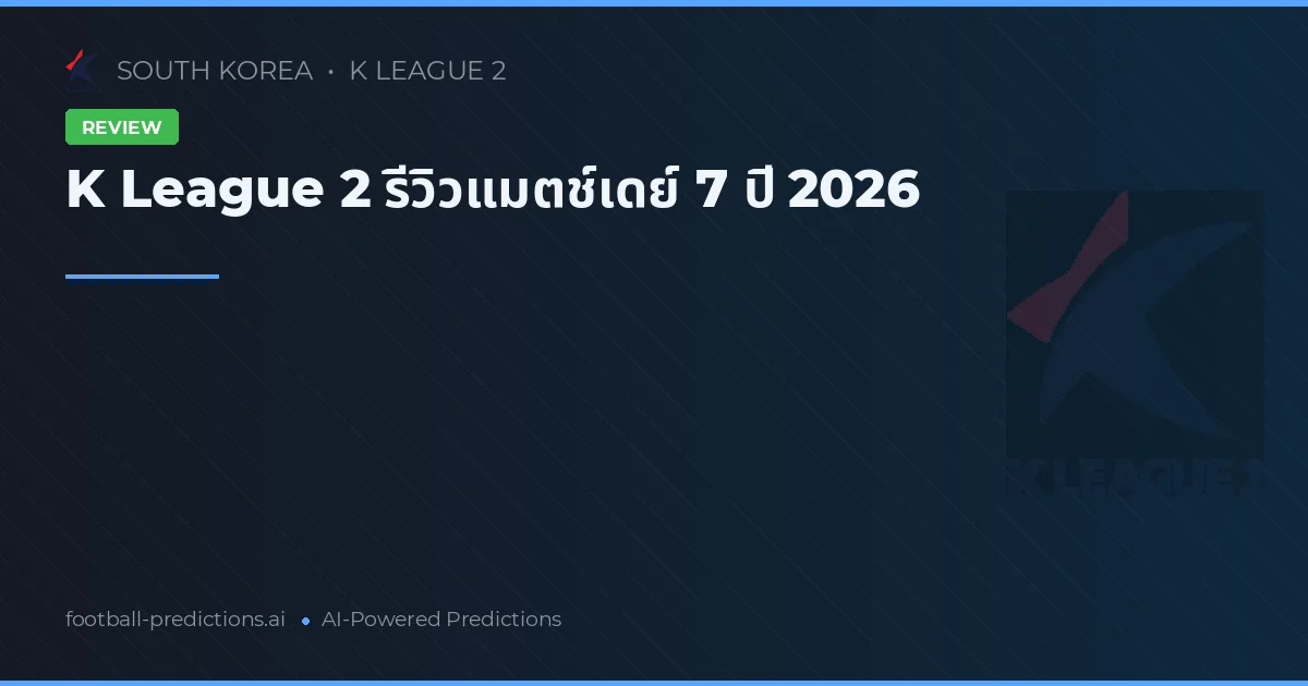 K League 2 รีวิวแมตช์เดย์ 7 ปี 2026