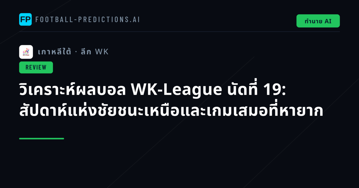วิเคราะห์ผลบอล WK-League นัดที่ 19: สัปดาห์แห่งชัยชนะเหนือและเกมเสมอที่หายาก