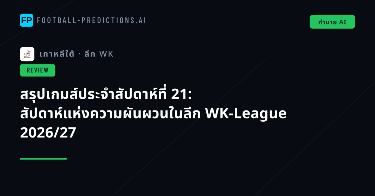 สรุปเกมส์ประจำสัปดาห์ที่ 21: สัปดาห์แห่งความผันผวนในลีก WK-League 2026/27