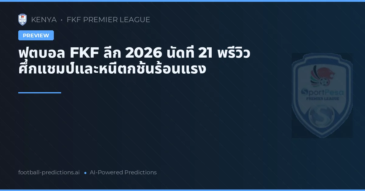 ฟุตบอล FKF ลีก 2026 นัดที่ 21 พรีวิว ศึกแชมป์และหนีตกชั้นร้อนแรง