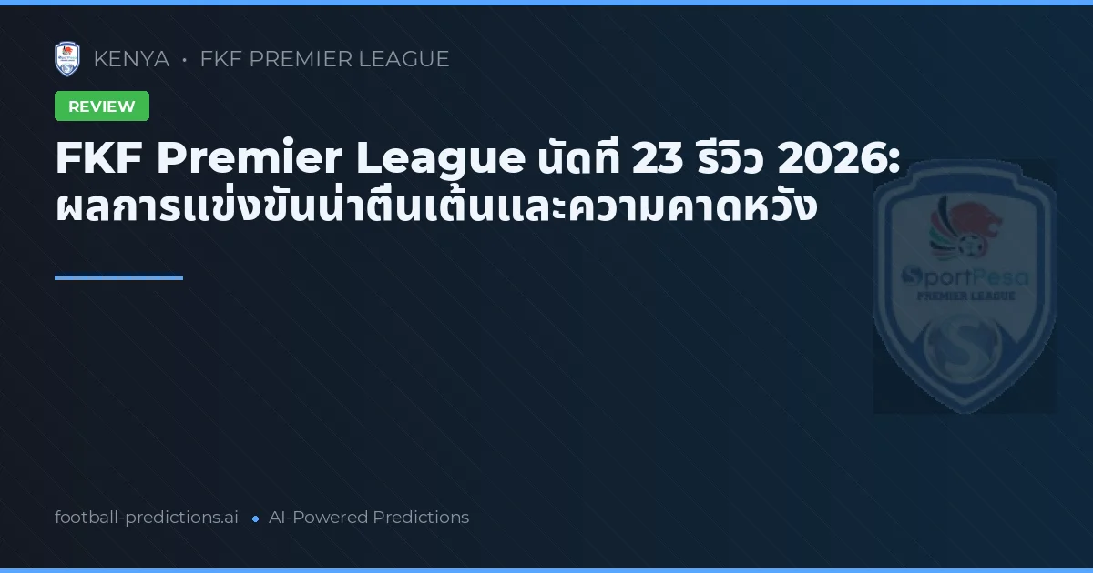 FKF Premier League นัดที่ 23 รีวิว 2026: ผลการแข่งขันน่าตื่นเต้นและความคาดหวัง
