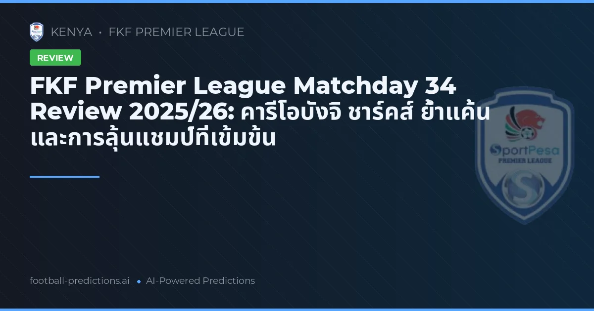 FKF Premier League Matchday 34 Review 2025/26: คารีโอบังจิ ชาร์คส์ ย้ำแค้น และการลุ้นแชมป์ที่เข้มข้น