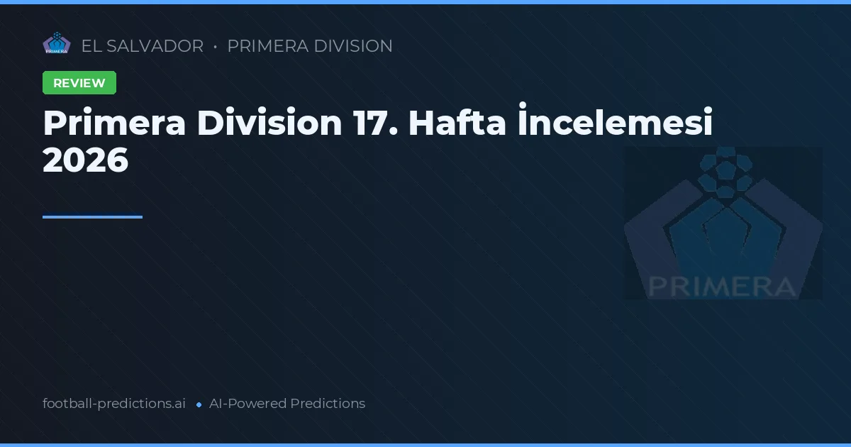 Primera Division 17. Hafta İncelemesi 2026