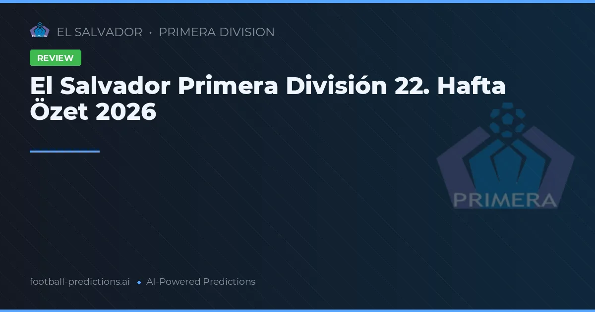El Salvador Primera División 22. Hafta Özet 2026