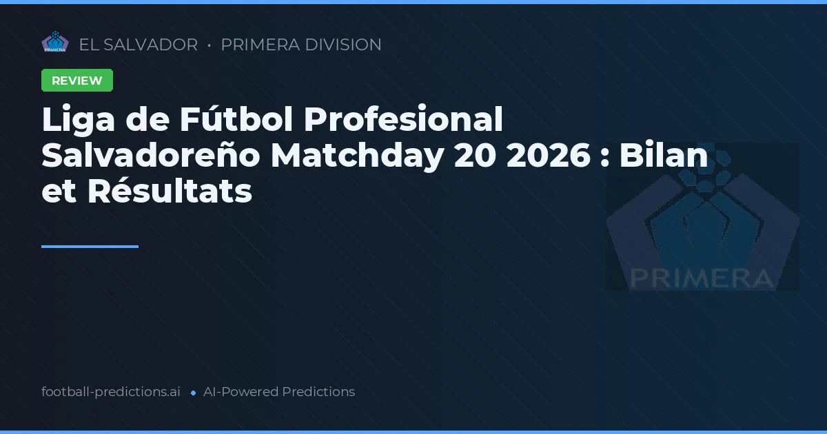 Liga de Fútbol Profesional Salvadoreño Matchday 20 2026 : Bilan et Résultats