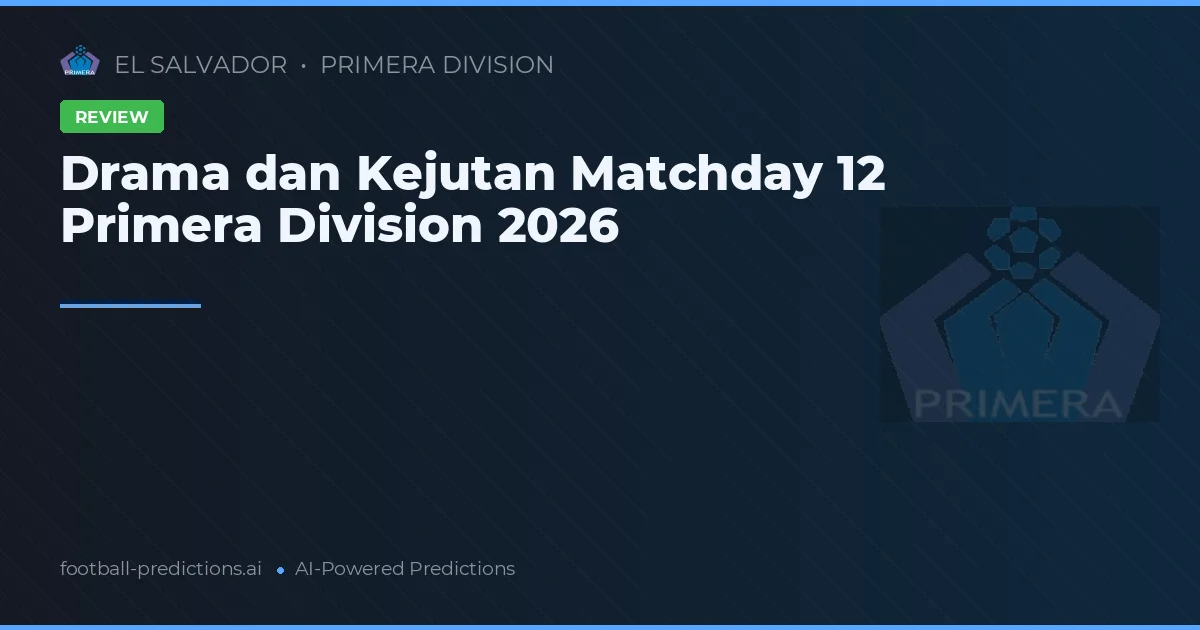 Drama dan Kejutan Matchday 12 Primera Division 2026