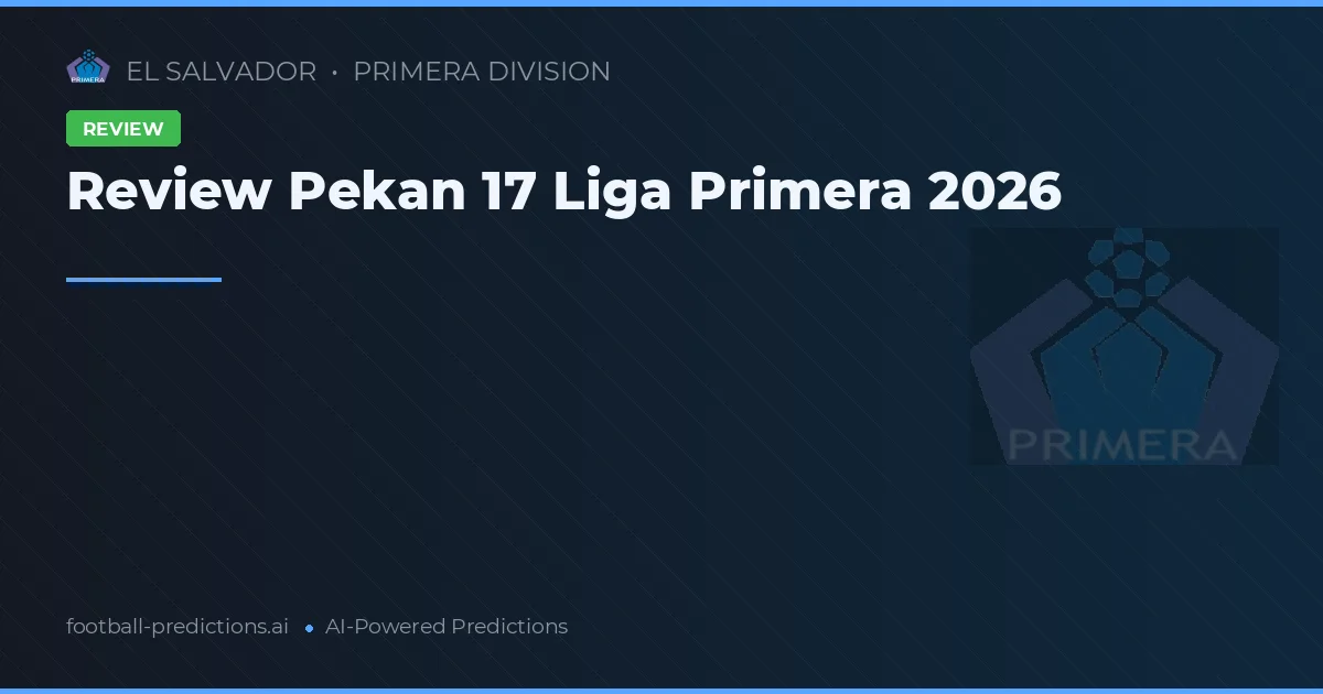 Review Pekan 17 Liga Primera 2026