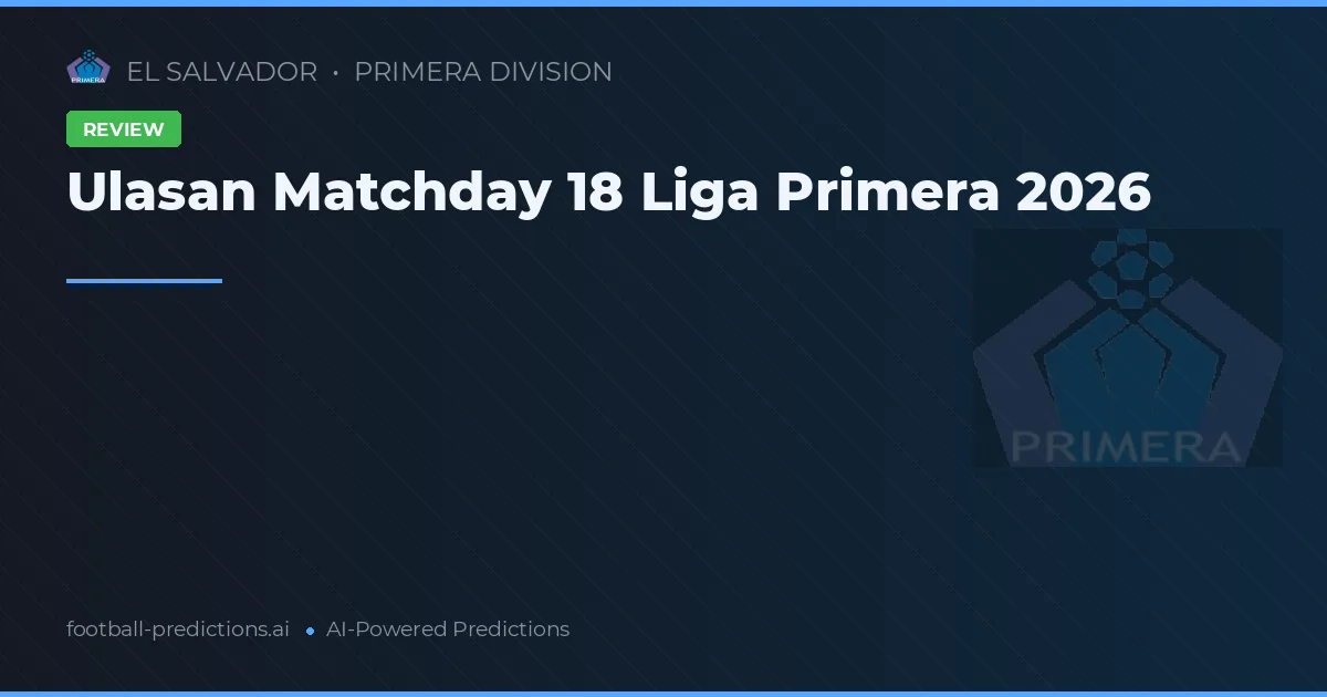 Ulasan Matchday 18 Liga Primera 2026