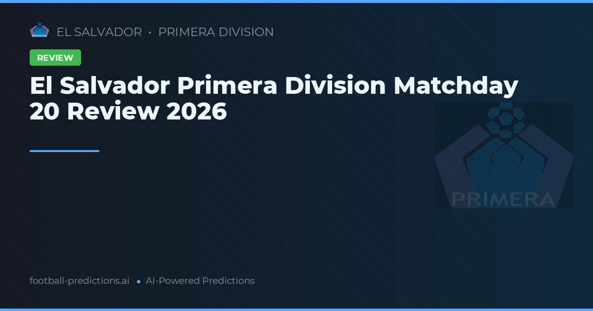 El Salvador Primera Division Matchday 20 Review 2026