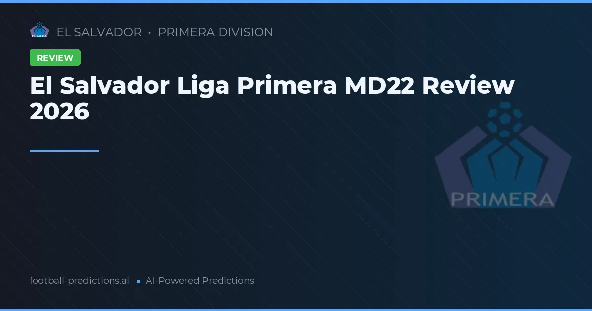 El Salvador Liga Primera MD22 Review 2026