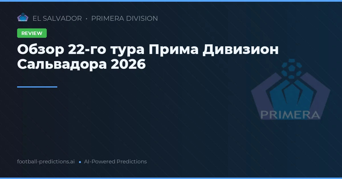 Обзор 22-го тура Прима Дивизион Сальвадора 2026