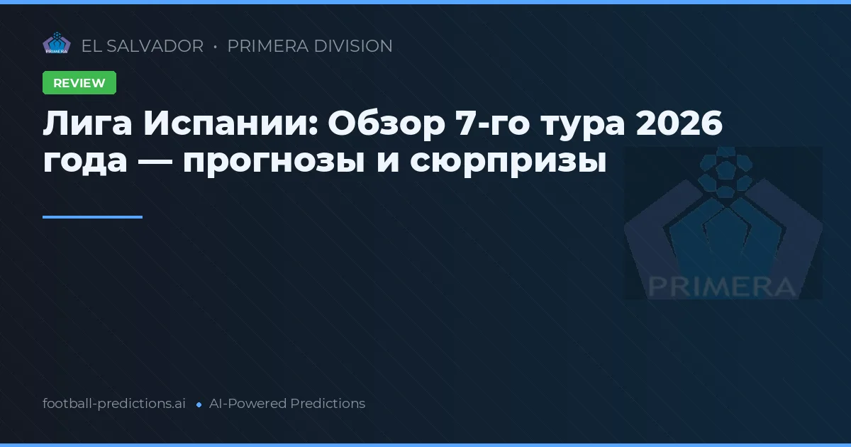 Лига Испании: Обзор 7-го тура 2026 года — прогнозы и сюрпризы