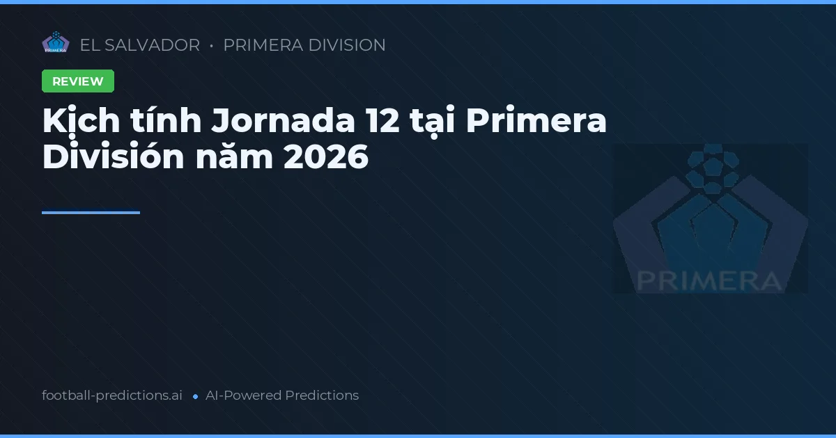Kịch tính Jornada 12 tại Primera División năm 2026