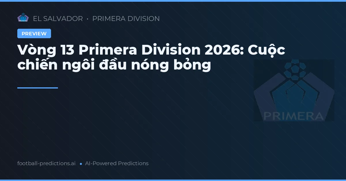 Vòng 13 Primera Division 2026: Cuộc chiến ngôi đầu nóng bỏng