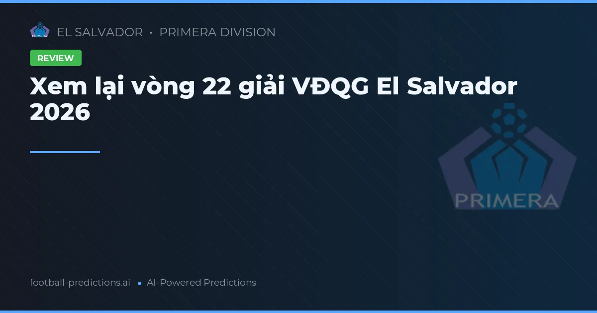 Xem lại vòng 22 giải VĐQG El Salvador 2026