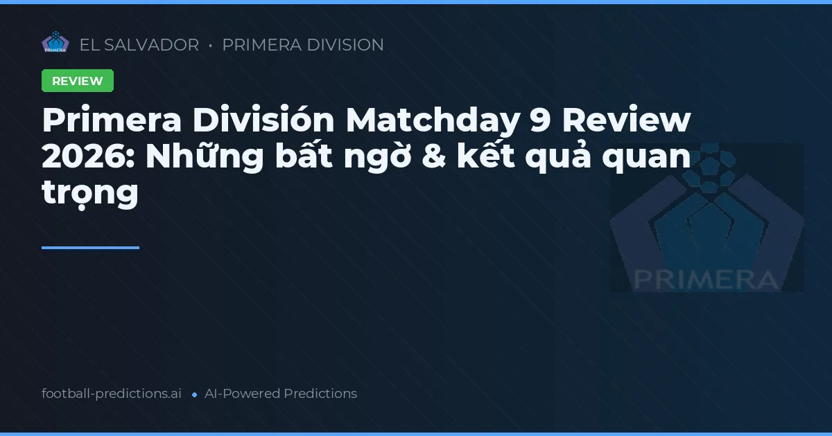 Primera División Matchday 9 Review 2026: Những bất ngờ & kết quả quan trọng