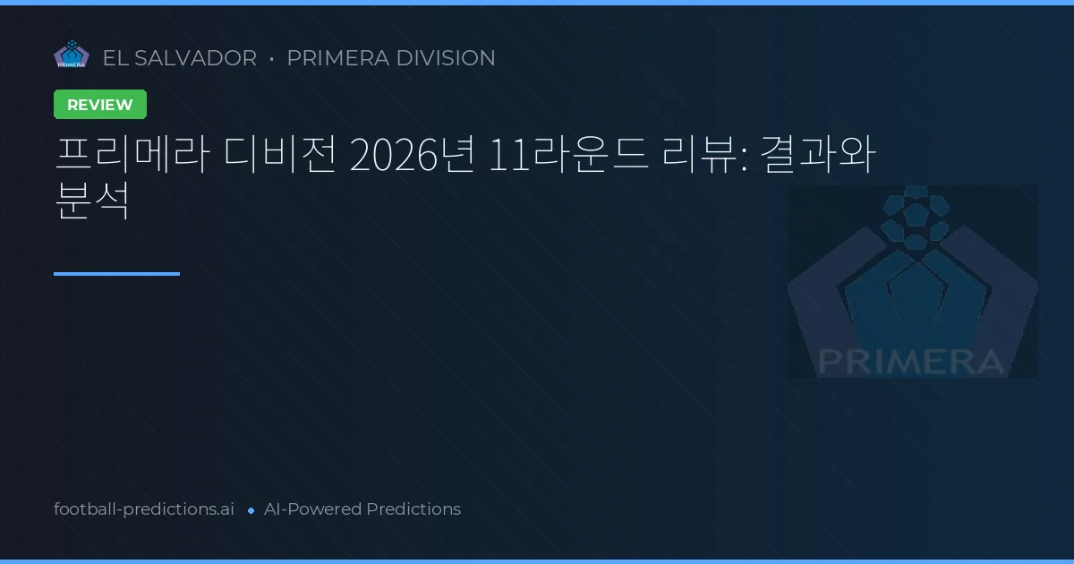 프리메라 디비전 2026년 11라운드 리뷰: 결과와 분석