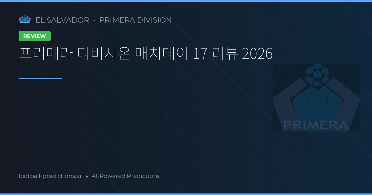 프리메라 디비시온 매치데이 17 리뷰 2026