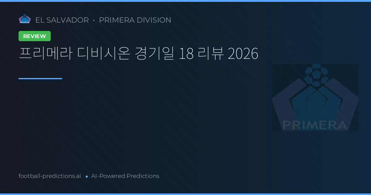 프리메라 디비시온 경기일 18 리뷰 2026