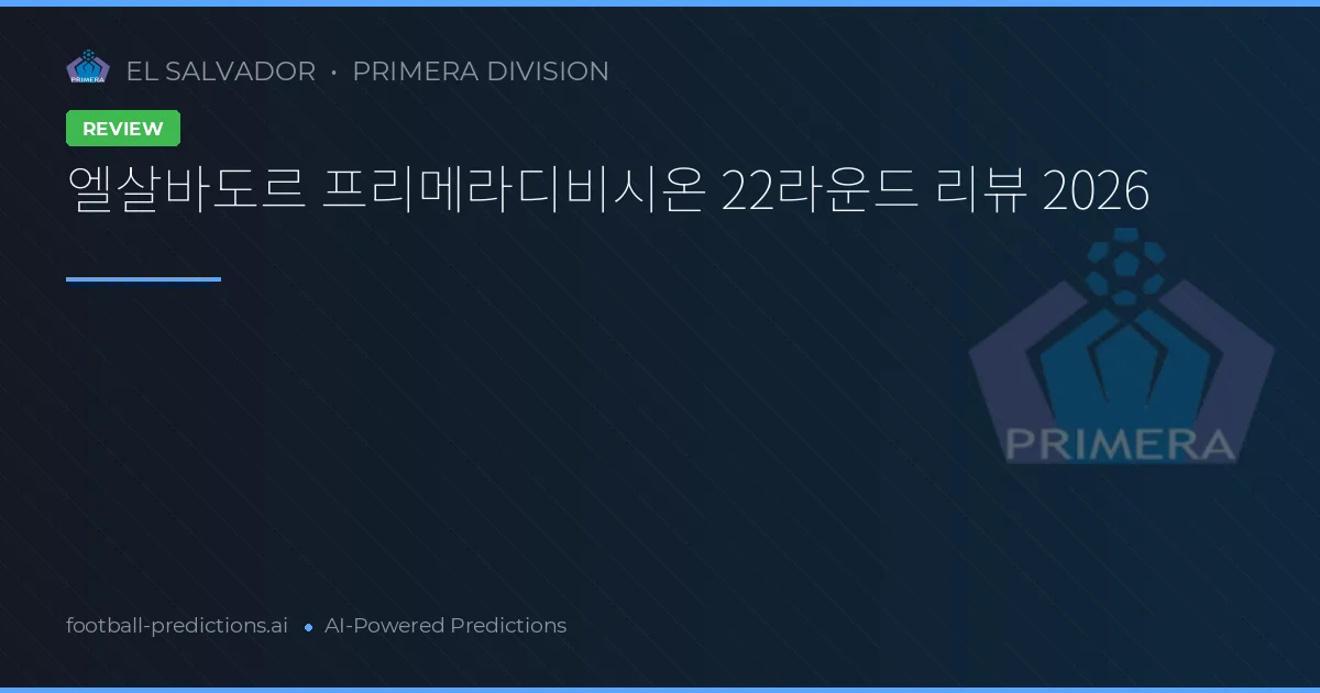 엘살바도르 프리메라디비시온 22라운드 리뷰 2026