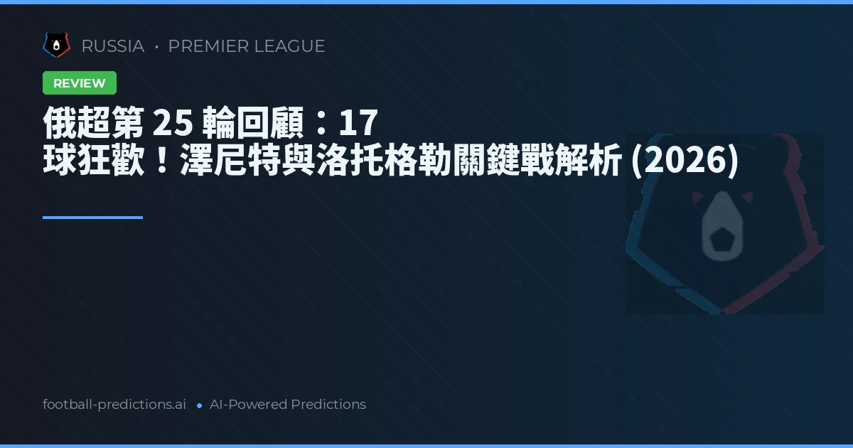 俄超第 25 輪回顧：17 球狂歡！澤尼特與洛托格勒關鍵戰解析 (2026)