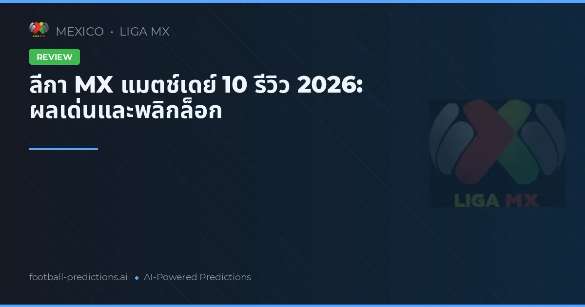 ลีกา MX แมตช์เดย์ 10 รีวิว 2026: ผลเด่นและพลิกล็อก