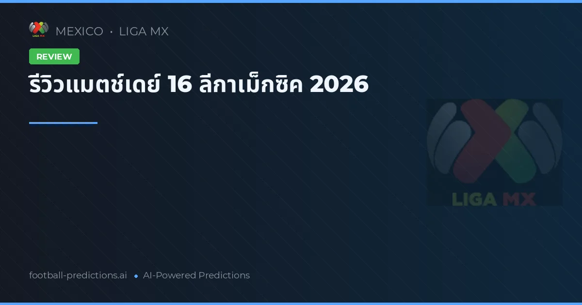 รีวิวแมตช์เดย์ 16 ลีกาเม็กซิค 2026