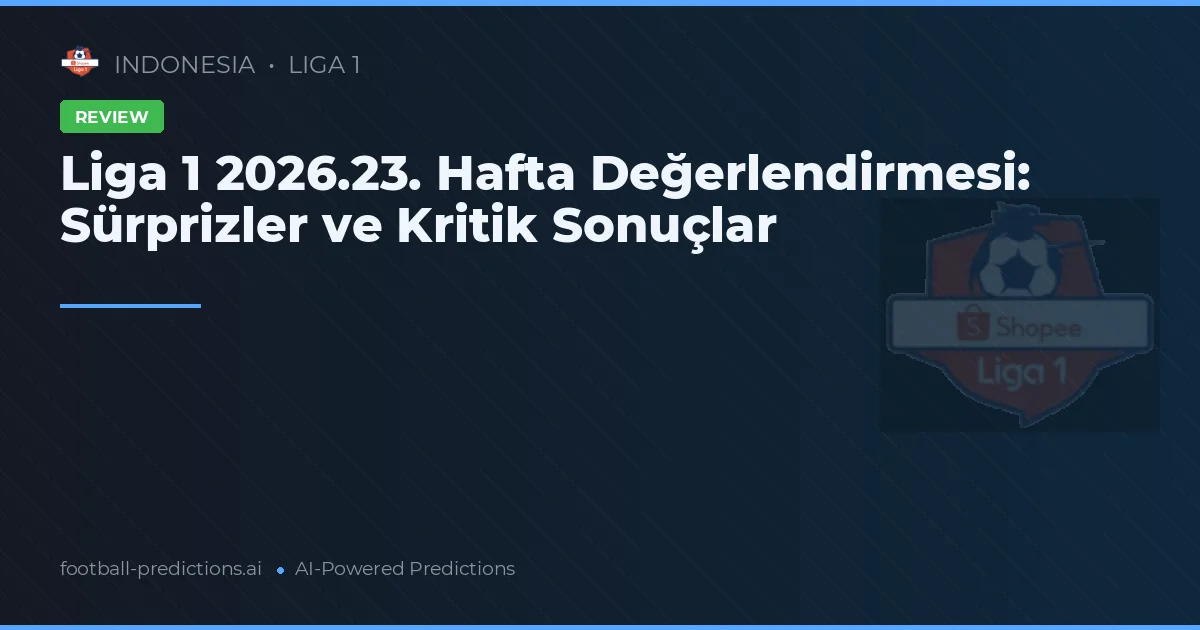 Liga 1 2026.23. Hafta Değerlendirmesi: Sürprizler ve Kritik Sonuçlar
