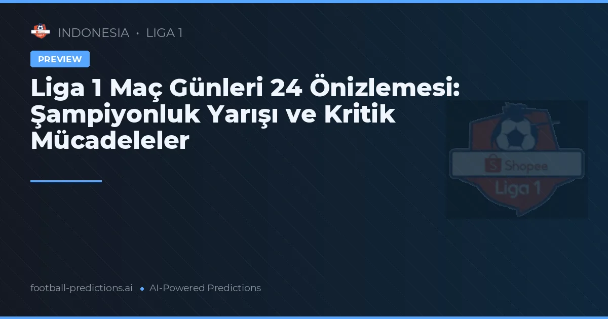 Liga 1 Maç Günleri 24 Önizlemesi: Şampiyonluk Yarışı ve Kritik Mücadeleler