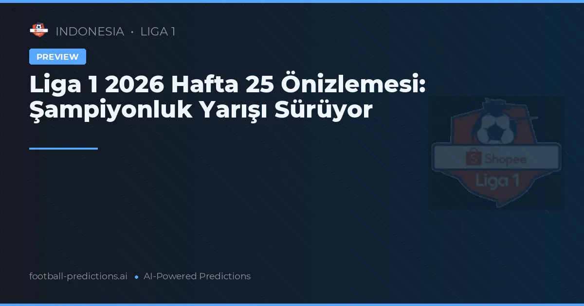 Liga 1 2026 Hafta 25 Önizlemesi: Şampiyonluk Yarışı Sürüyor