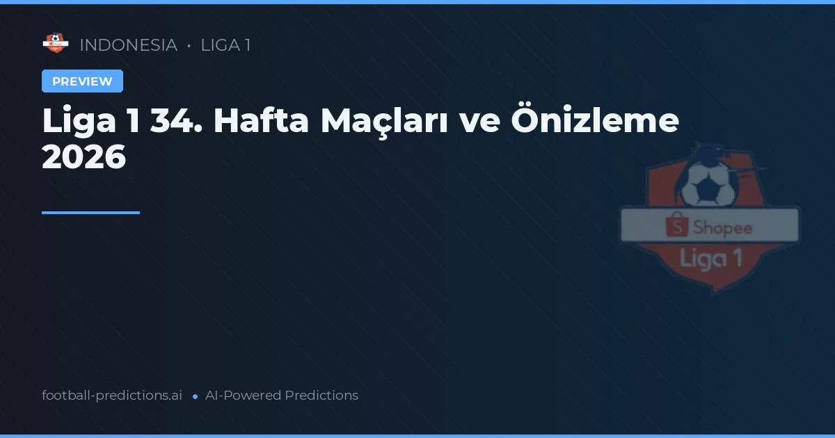 Liga 1 34. Hafta Maçları ve Önizleme 2026