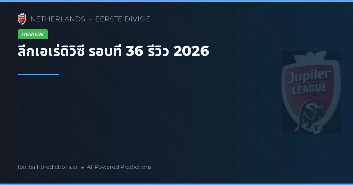 ลีกเอเร่ดิวิซี รอบที่ 36 รีวิว 2026