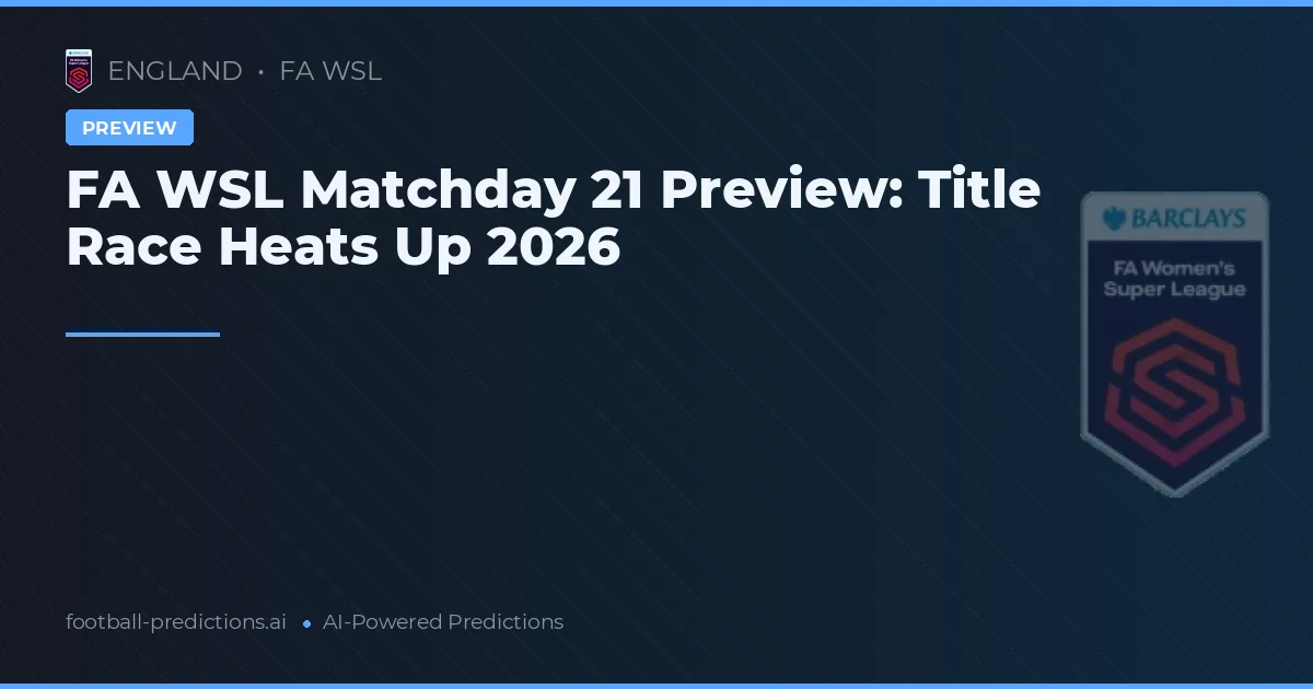 FA WSL Matchday 21 Preview: Title Race Heats Up 2026