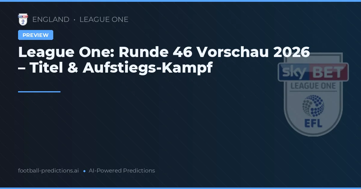 League One: Runde 46 Vorschau 2026 – Titel & Aufstiegs-Kampf