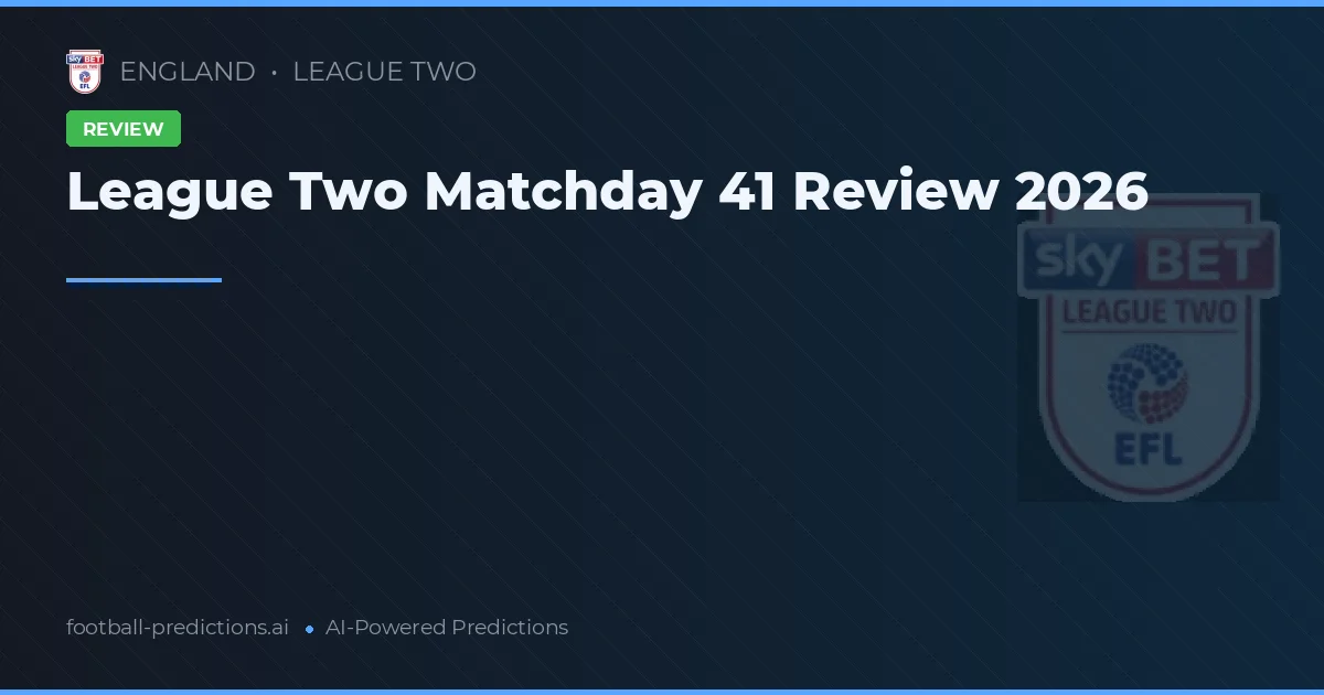 League Two Matchday 41 Review 2026